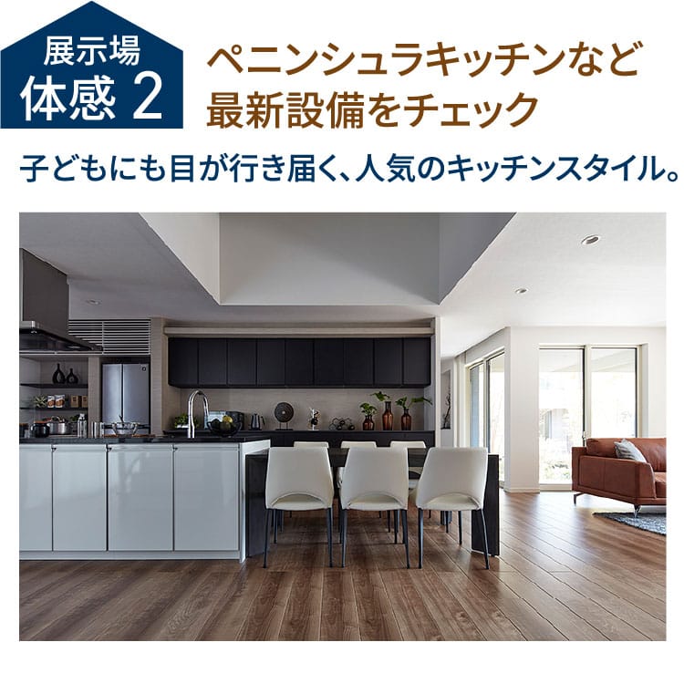 展示場体感2 ペニンシュラキッチンなど最新設備をチェック 子どもにも目が行き届く、人気のキッチンスタイル。