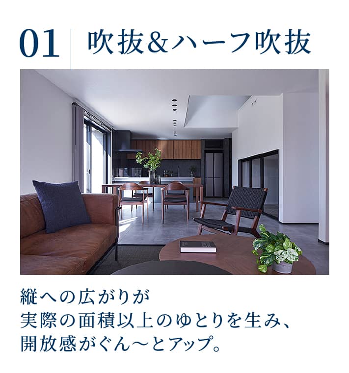 吹抜&ハーフ吹抜：縦への広がりが実際の面積以上のゆとりを生み、開放感がぐん～とアップ。