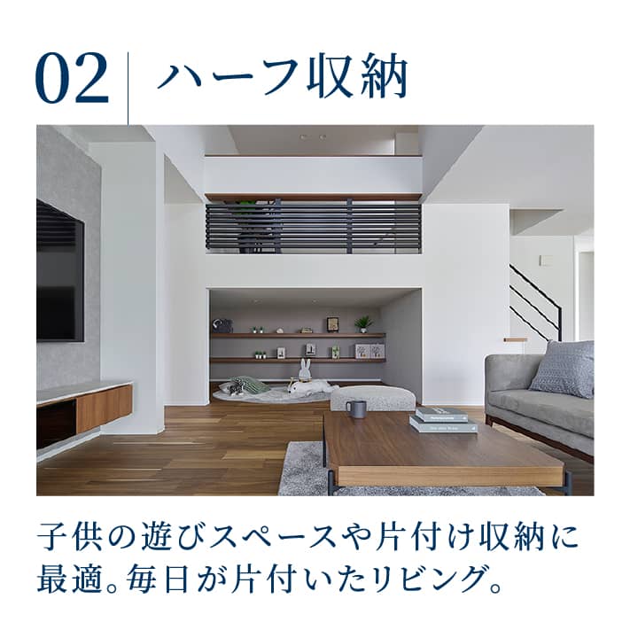 ハーフ収納：子供の遊びスペースや片付け収納に最適。毎日が片付いたリビング。