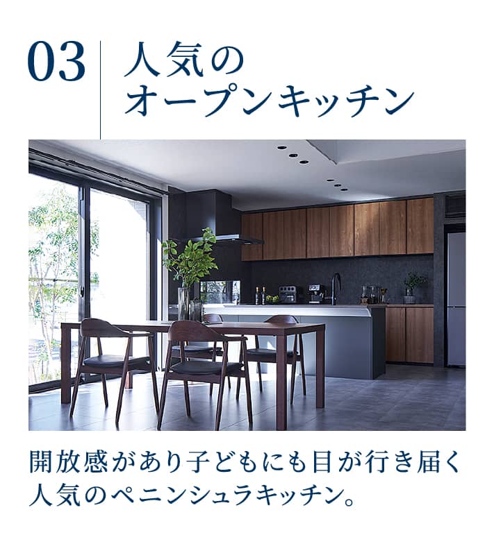 人気のオープンキッチン：開放感があり子どもにも目が行き届く人気のペニンシュラキッチン。