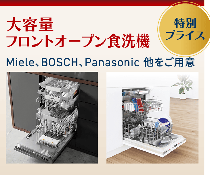 大容量フロントオープン食洗機Miele、BOSCH、Panasonic 他をご用意（特別プライス）