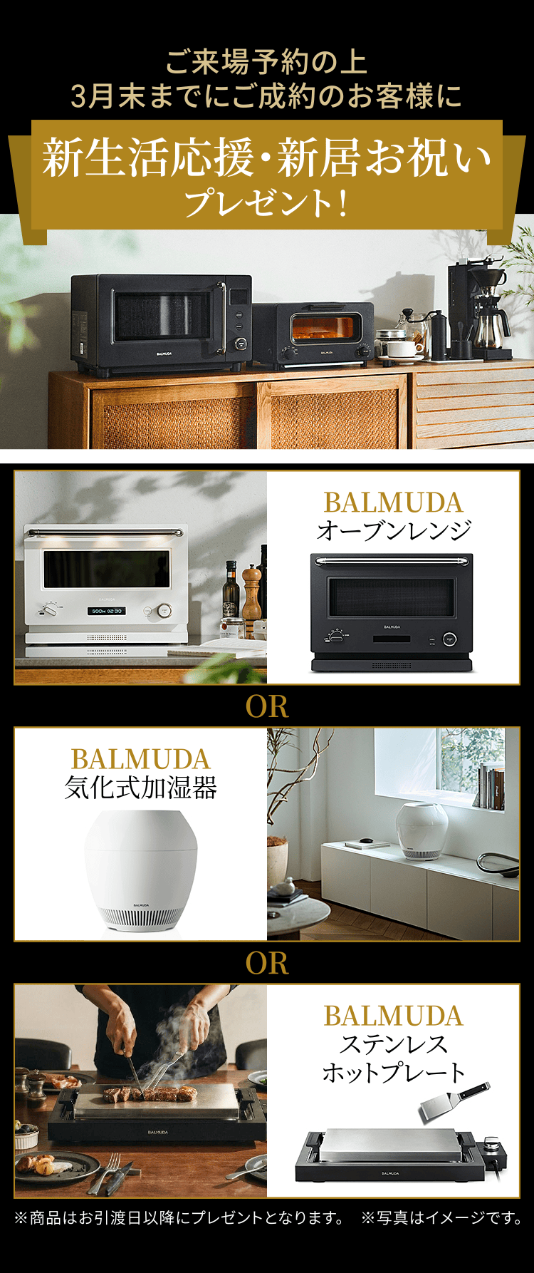 ご来場予約の上、3月末までにご成約のお客様に新生活応援・新居お祝いプレゼント！ BALMUDA オーブンレンジ or BALMUDA 気化式加湿器 or BALMUDA ステンレス ホットプレート