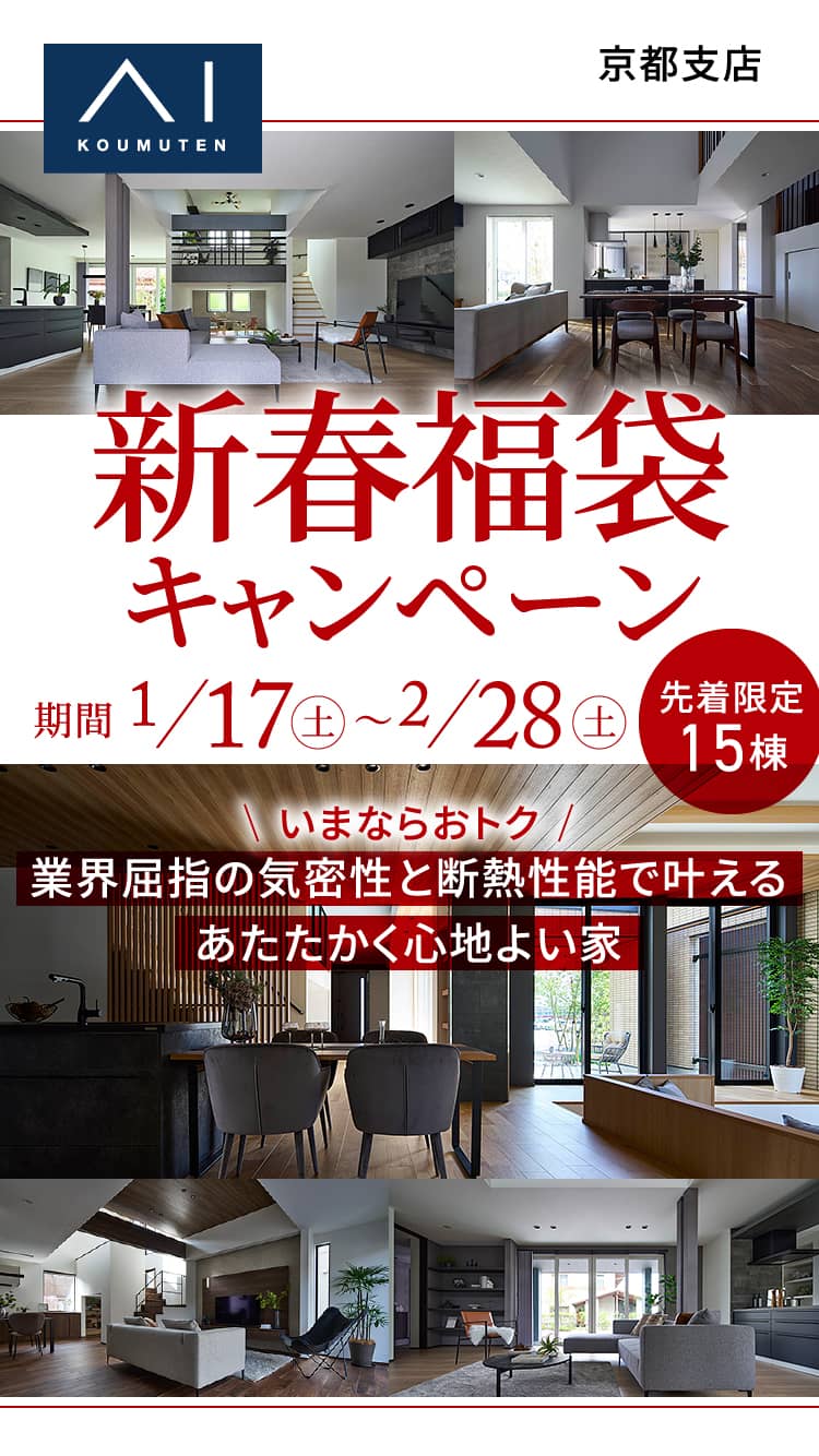 京都支店 新春福袋キャンペーン 期間1/17（土）〜2/28（土）先着限定15棟｜いまならおトク｜業界屈指の気密性と断熱性能で叶えるあたたかく心地よい家