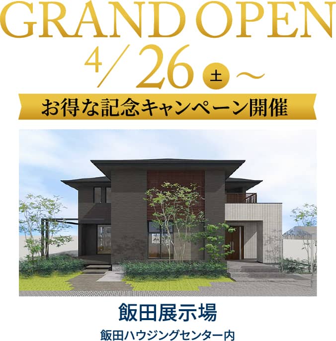 GRAND OPEN 4/26（土）〜 お得な記念キャンペーン開催 飯田展示場飯田ハウジングセンター内