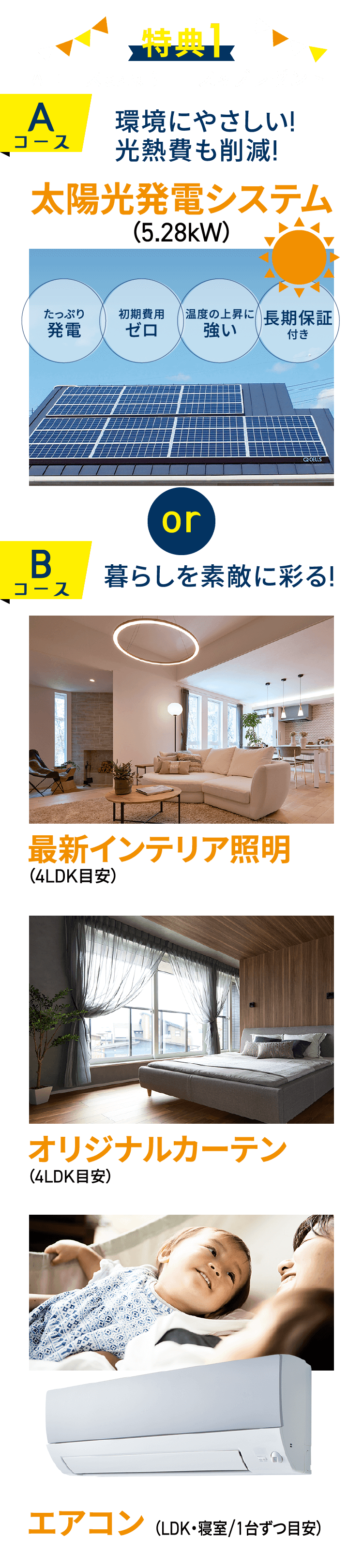 特典1 AコースまたはBコースをプレゼント　Aコース：太陽光発電システム　Bコース：最新インテリア照明・オリジナルカーテン・エアコン