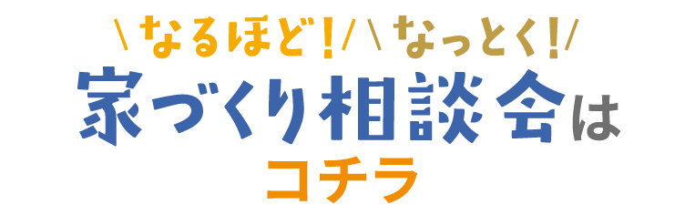 なるほど！なっとく！家づくり相談会はこちら