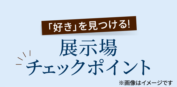 「好き」を見つける!展示場チェックポイント