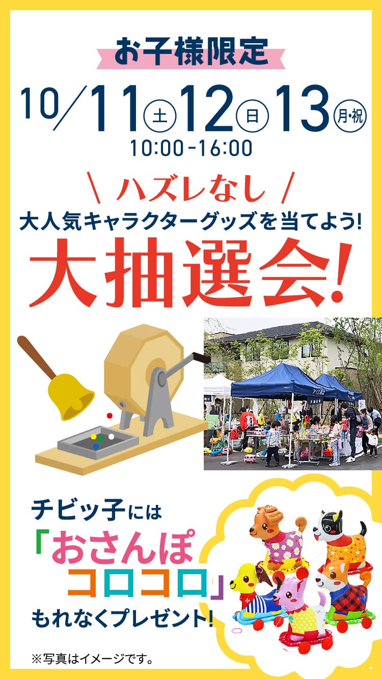 お子様限定 10/11（土）・12（日）・13（月・祝）10:00 −16:00｜ハズレなし｜大人気キャラクターグッズを当てよう!大抽選会!チビッ子には「おさんぽコロコロ」もれなくプレゼント!※写真はイメージです。