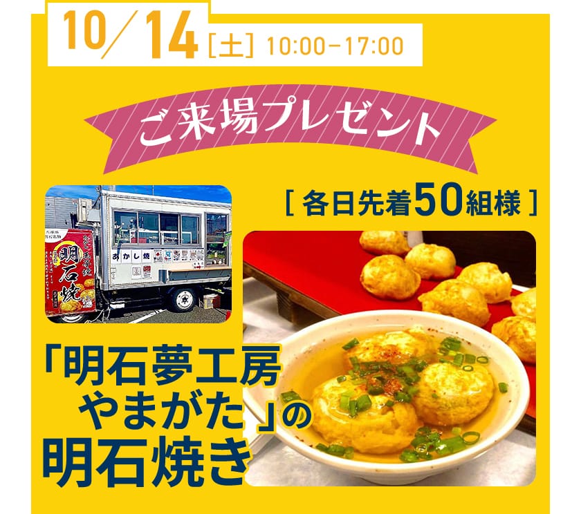 10/14（土） 10:00-17:00 ご来場プレゼント 「明石夢工房やまがた 」の明石焼き 各日先着50組様