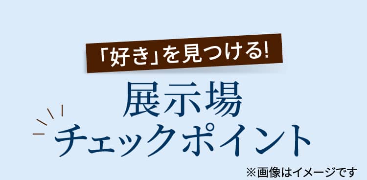 「好き」を見つける!展示場チェックポイント