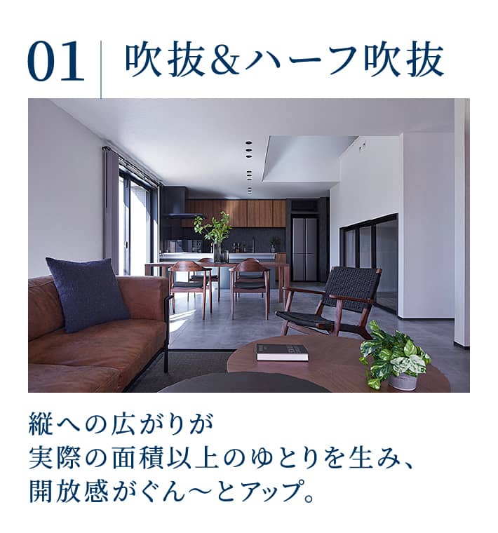 吹抜&ハーフ吹抜：縦への広がりが実際の面積以上のゆとりを生み、開放感がぐん～とアップ。