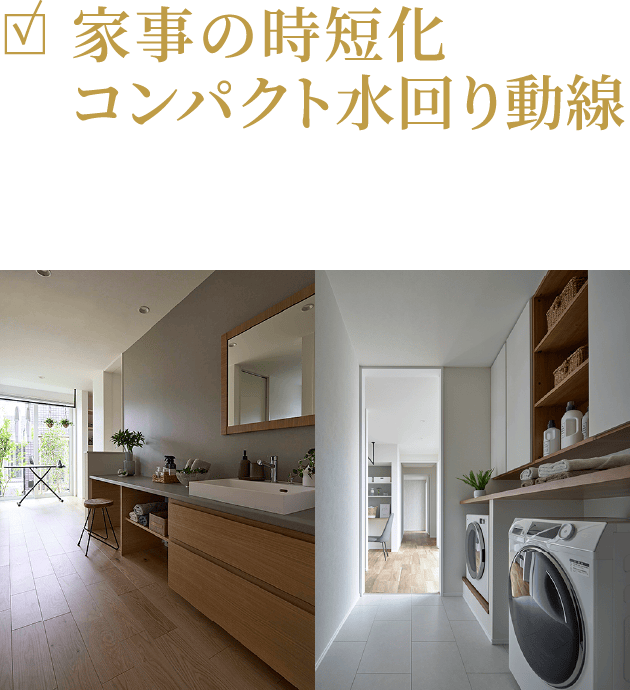 家事の時短化コンパクト水回り動線 水回りから家事スペースを集約すると家事効率がアップ。