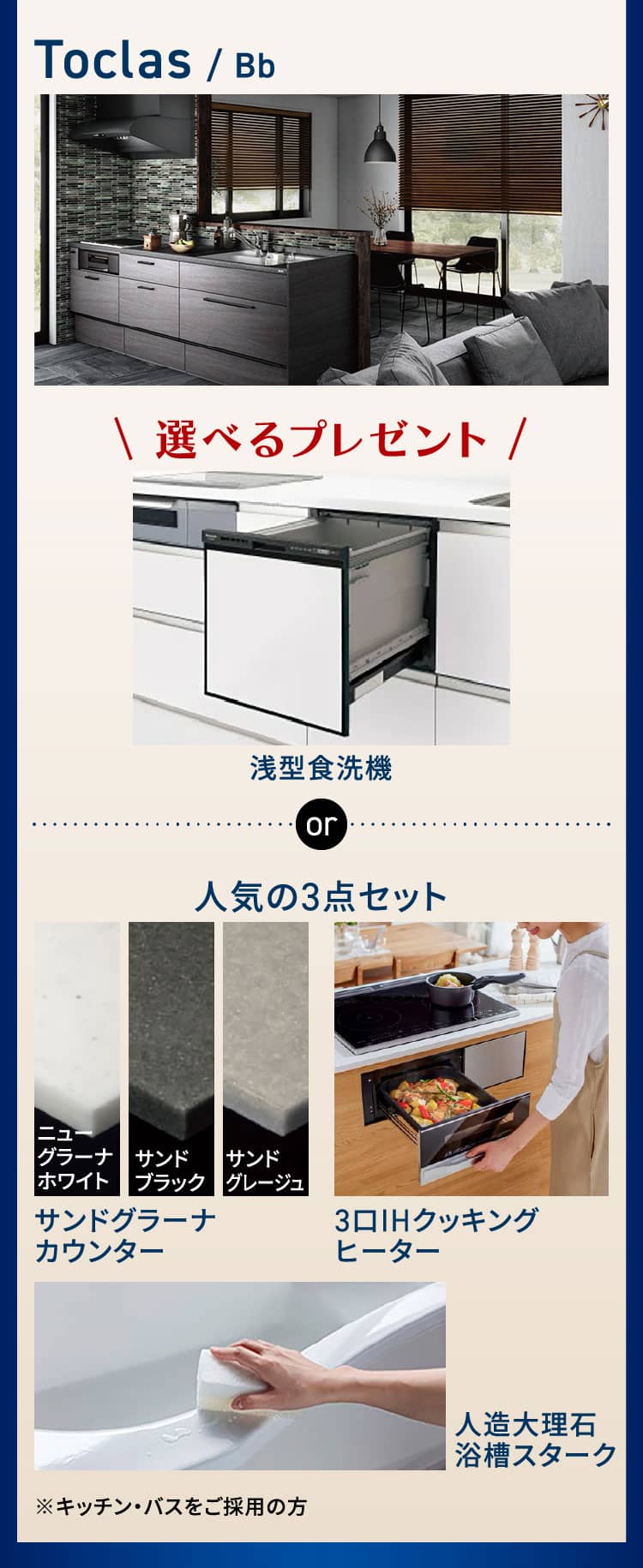 Toclas / Bb 選べるプレゼント 浅型食洗機 人気の3つのオプション サンドグラーナカウンター 3口IHクッキングヒーター 人造大理石浴槽スターク ※キッチン・バスをご採用の方