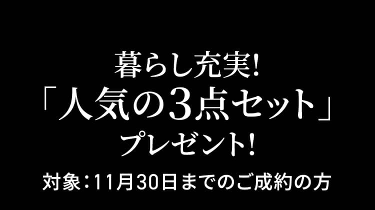 暮らし充実!「人気の３点セット」プレゼント!対象：11月30日までのご成約の方