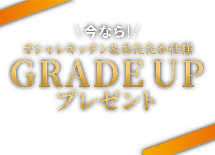 今ならオシャレキッチン＆あたたか仕様 GRADE UP プレゼント