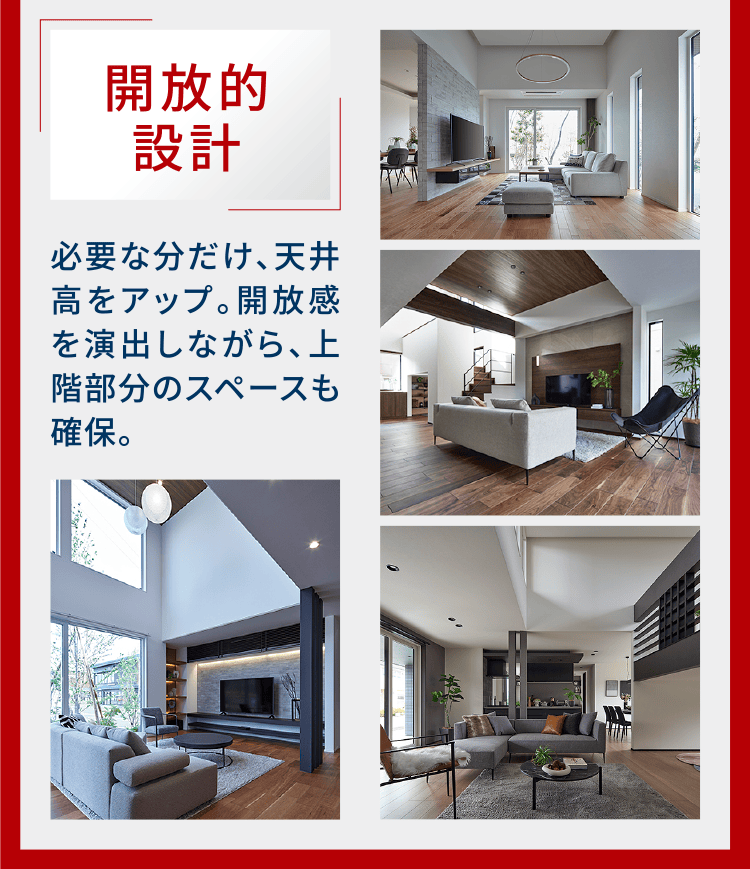 開放的設計 必要な分だけ、天井高をアップ。開放感を演出しながら、上階部分のスペースも確保。